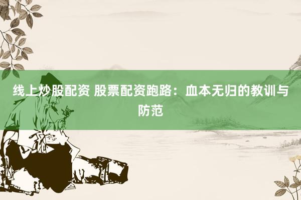 线上炒股配资 股票配资跑路：血本无归的教训与防范