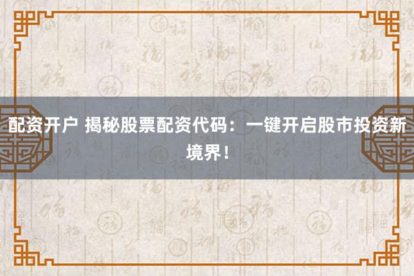 配资开户 揭秘股票配资代码：一键开启股市投资新境界！