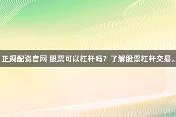 正规配资官网 股票可以杠杆吗？了解股票杠杆交易。