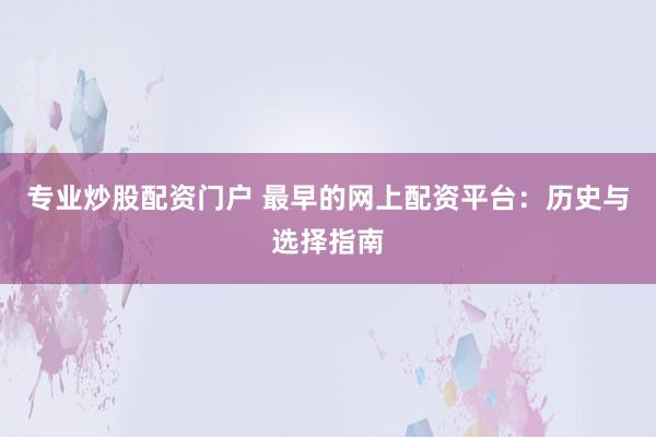 专业炒股配资门户 最早的网上配资平台：历史与选择指南