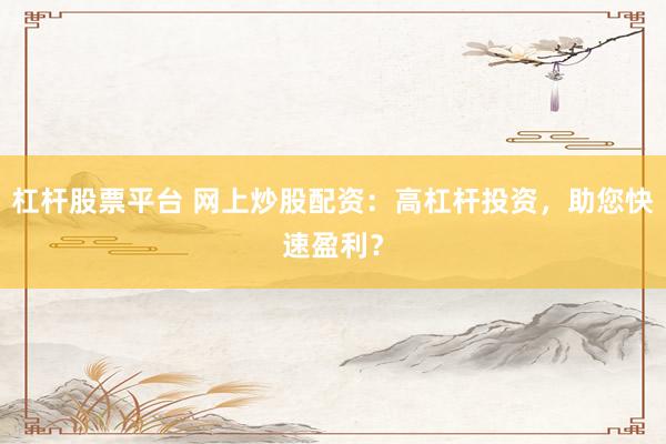 杠杆股票平台 网上炒股配资：高杠杆投资，助您快速盈利？
