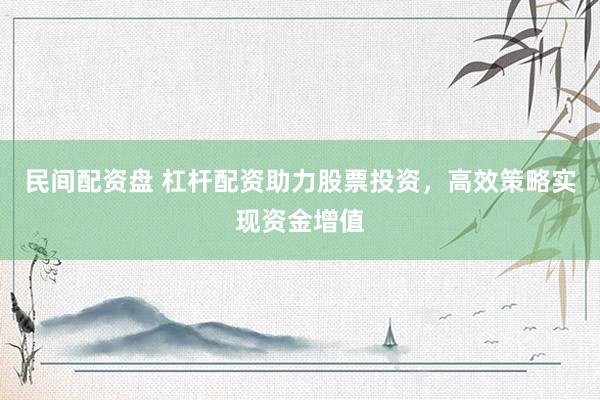 民间配资盘 杠杆配资助力股票投资，高效策略实现资金增值