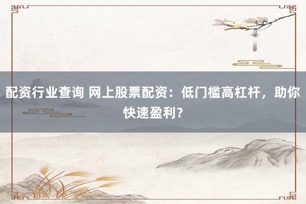 配资行业查询 网上股票配资：低门槛高杠杆，助你快速盈利？