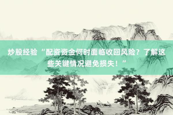 炒股经验 “配资资金何时面临收回风险？了解这些关键情况避免损失！”