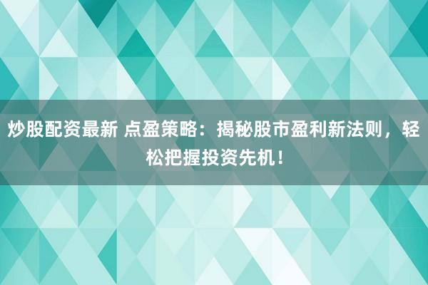 炒股配资最新 点盈策略：揭秘股市盈利新法则，轻松把握投资先机！