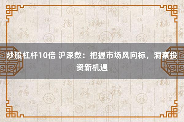 炒股杠杆10倍 沪深数：把握市场风向标，洞察投资新机遇