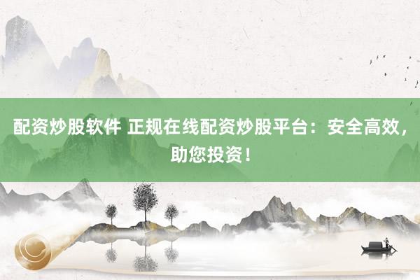 配资炒股软件 正规在线配资炒股平台：安全高效，助您投资！