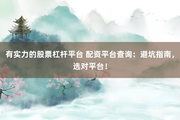有实力的股票杠杆平台 配资平台查询：避坑指南，选对平台！