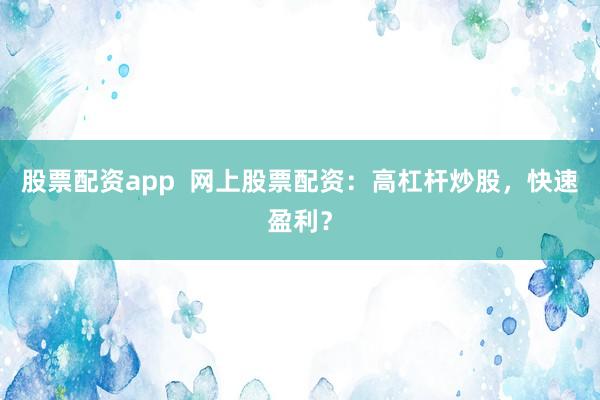 股票配资app  网上股票配资：高杠杆炒股，快速盈利？