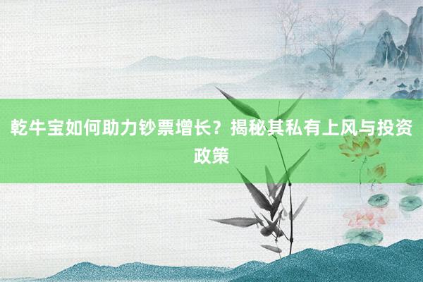 乾牛宝如何助力钞票增长？揭秘其私有上风与投资政策
