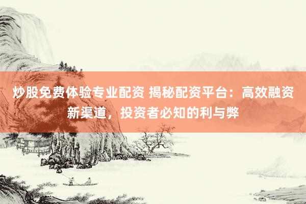 炒股免费体验专业配资 揭秘配资平台：高效融资新渠道，投资者必知的利与弊