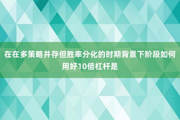 在在多策略并存但胜率分化的时期背景下阶段如何用好10倍杠杆是