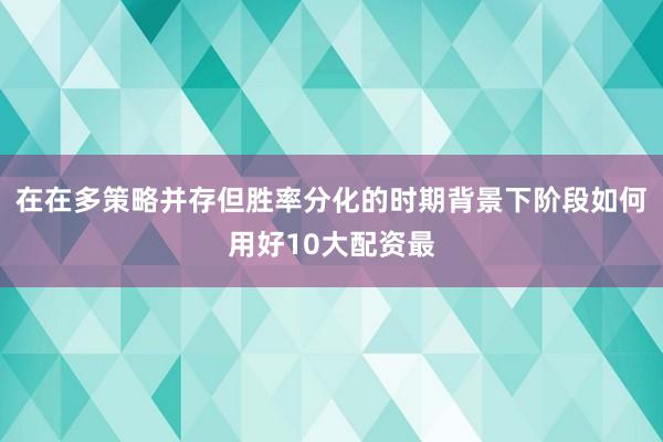 在在多策略并存但胜率分化的时期背景下阶段如何用好10大配资最