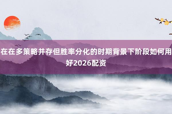 在在多策略并存但胜率分化的时期背景下阶段如何用好2026配资