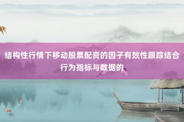 结构性行情下移动股票配资的因子有效性跟踪结合行为指标与数据的