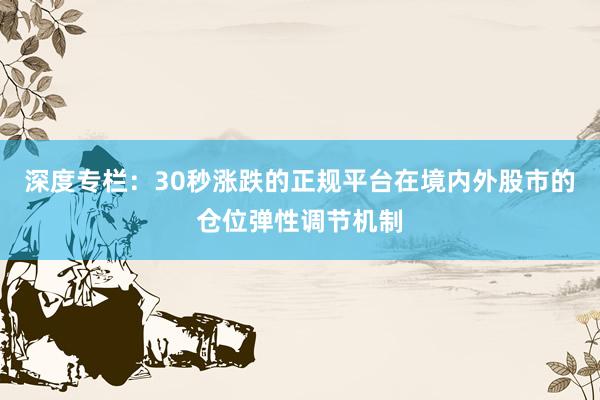 深度专栏：30秒涨跌的正规平台在境内外股市的仓位弹性调节机制