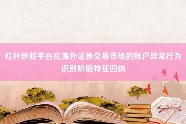 杠杆炒股平台在海外证券交易市场的账户异常行为识别阶段特征归纳