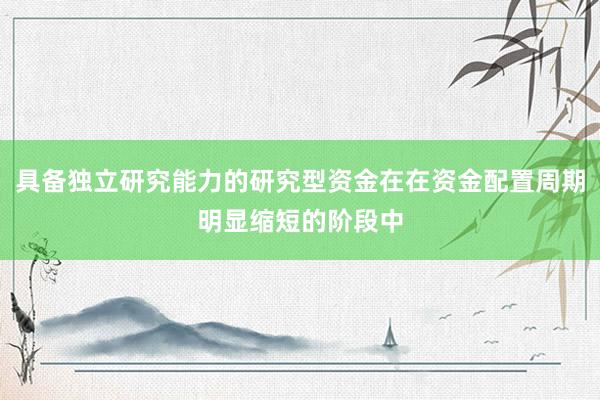 具备独立研究能力的研究型资金在在资金配置周期明显缩短的阶段中