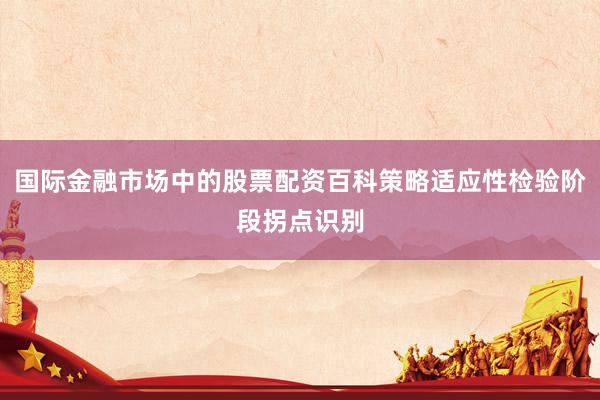 国际金融市场中的股票配资百科策略适应性检验阶段拐点识别