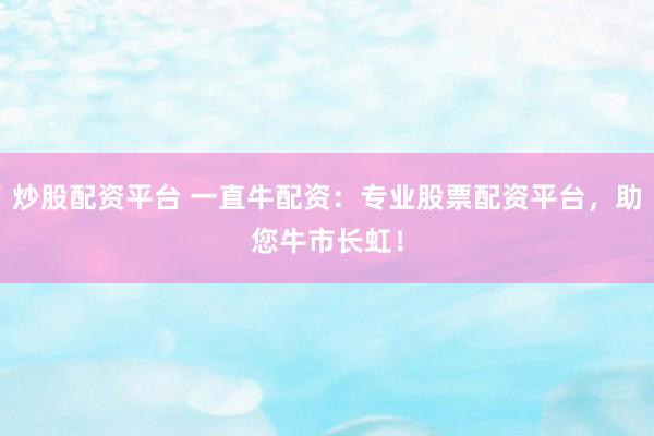 炒股配资平台 一直牛配资：专业股票配资平台，助您牛市长虹！