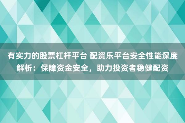 有实力的股票杠杆平台 配资乐平台安全性能深度解析:保障资金安全,助力投资者稳健配资