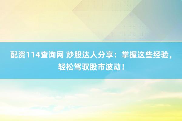配资114查询网 炒股达人分享：掌握这些经验，轻松驾驭股市波动！