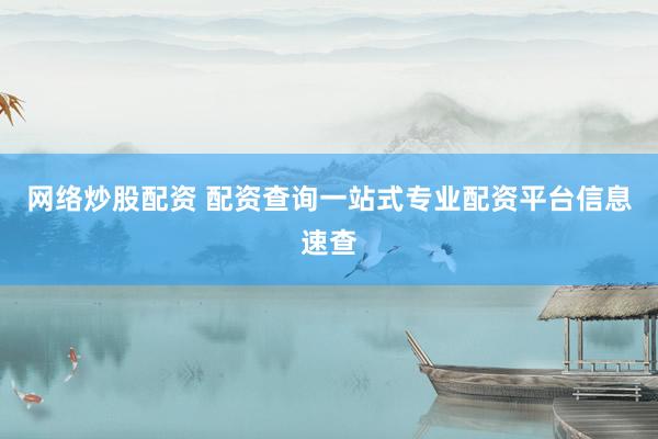 网络炒股配资 配资查询一站式专业配资平台信息速查
