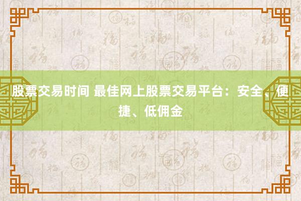 股票交易时间 最佳网上股票交易平台：安全、便捷、低佣金