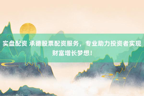 实盘配资 承德股票配资服务，专业助力投资者实现财富增长梦想！