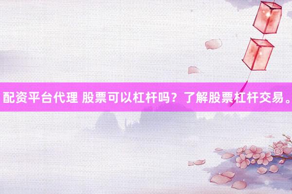 配资平台代理 股票可以杠杆吗？了解股票杠杆交易。