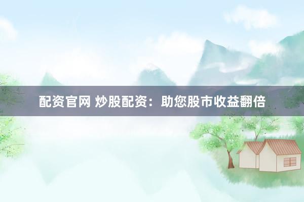 配资官网 炒股配资：助您股市收益翻倍
