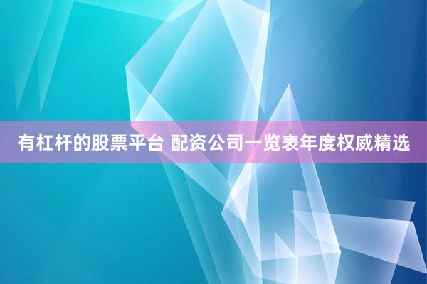 有杠杆的股票平台 配资公司一览表年度权威精选