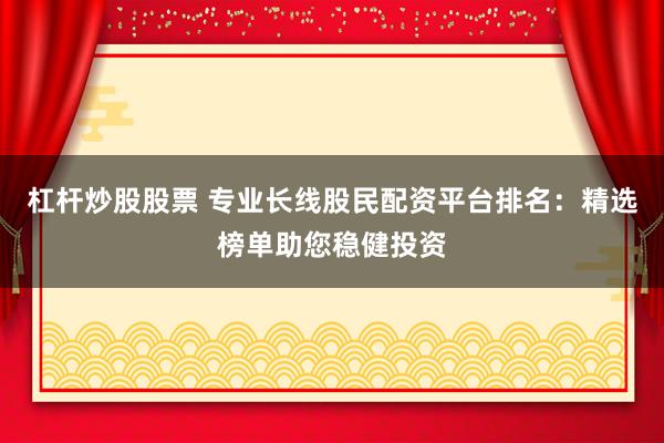 杠杆炒股股票 专业长线股民配资平台排名：精选榜单助您稳健投资
