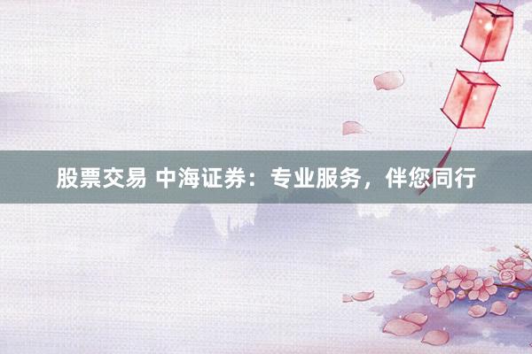 股票交易 中海证券：专业服务，伴您同行