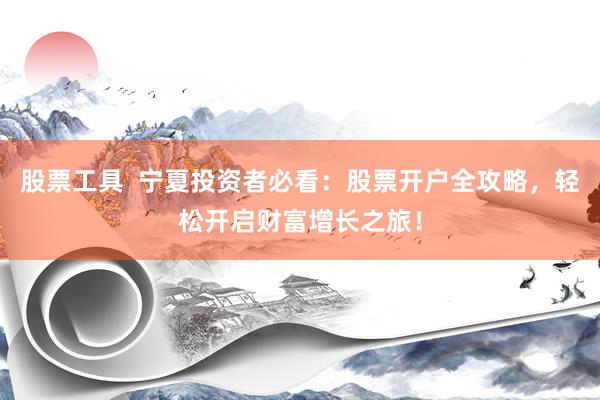 股票工具  宁夏投资者必看：股票开户全攻略，轻松开启财富增长之旅！