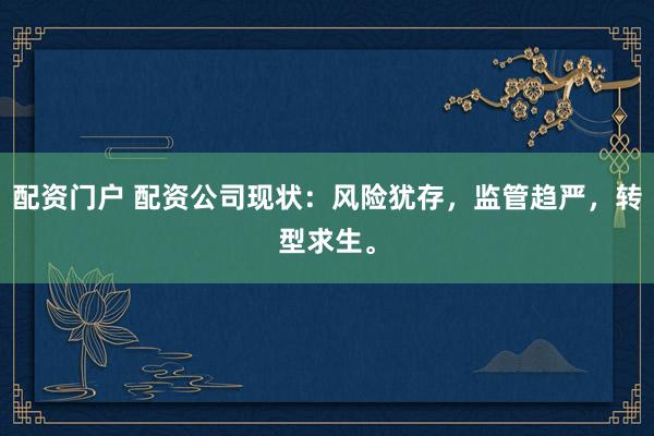配资门户 配资公司现状：风险犹存，监管趋严，转型求生。