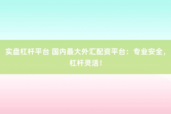 实盘杠杆平台 国内最大外汇配资平台:专业安全,杠杆灵活!
