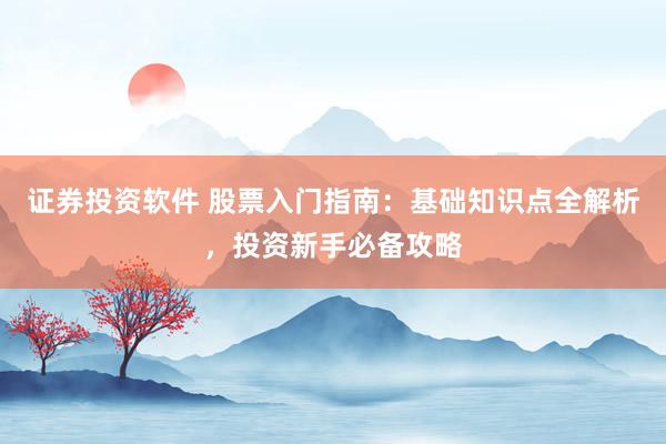 证券投资软件 股票入门指南：基础知识点全解析，投资新手必备攻略