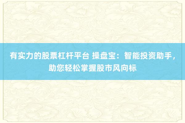 有实力的股票杠杆平台 操盘宝：智能投资助手，助您轻松掌握股市风向标