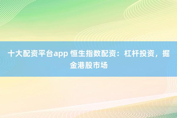 十大配资平台app 恒生指数配资：杠杆投资，掘金港股市场